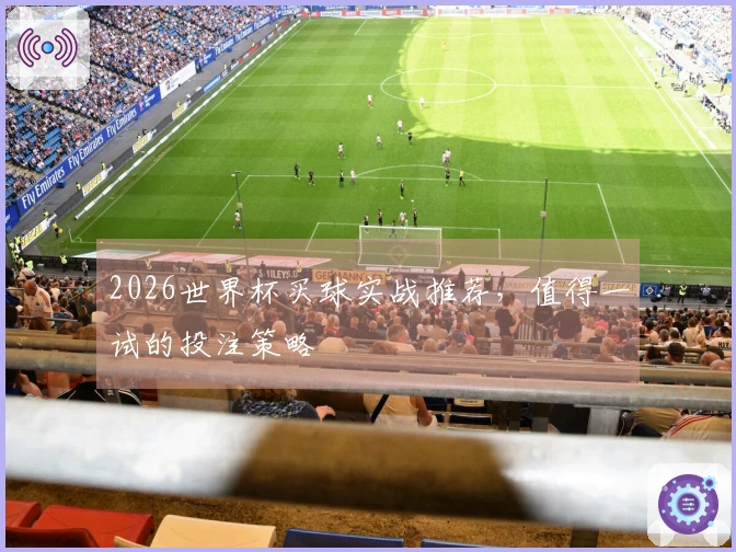 2026世界杯买球实战推荐，值得一试的投注策略