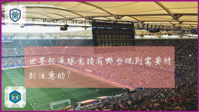世界杯滚球竞猜有哪些规则需要特别注意的？