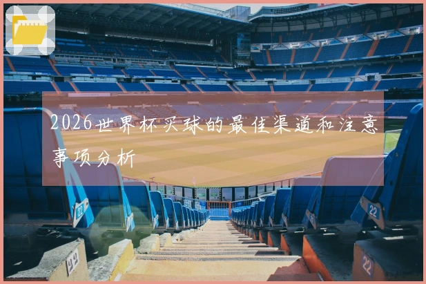 2026世界杯买球的最佳渠道和注意事项分析
