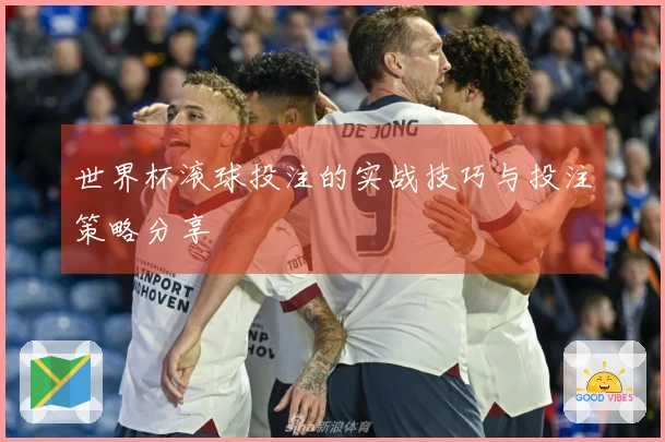 世界杯滚球投注的实战技巧与投注策略分享