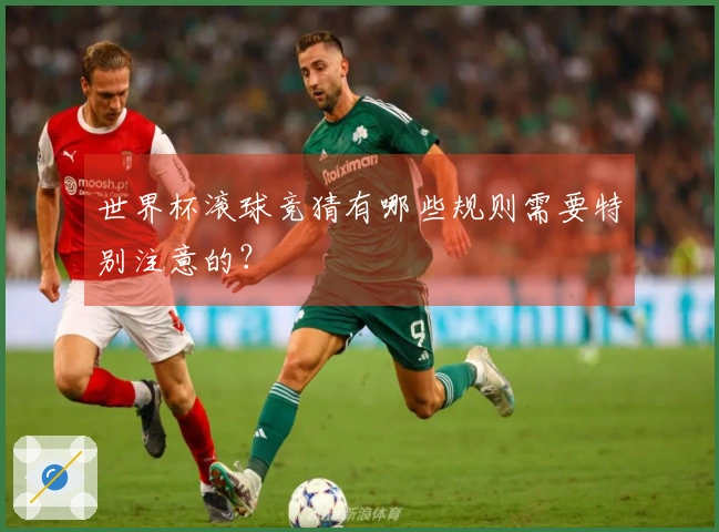 世界杯滚球竞猜有哪些规则需要特别注意的？