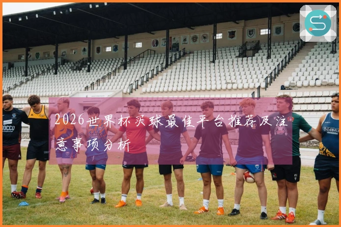 2026世界杯买球最佳平台推荐及注意事项分析