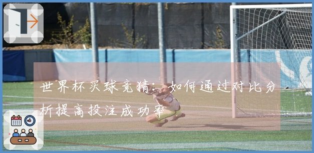 世界杯买球竞猜：如何通过对比分析提高投注成功率