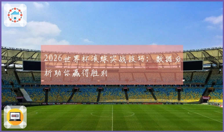 2026世界杯滚球实战技巧:数据分析助你赢得胜利