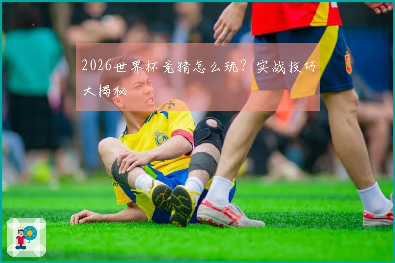 2026世界杯竞猜怎么玩？实战技巧大揭秘