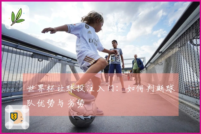 世界杯让球投注入门：如何判断球队优势与劣势