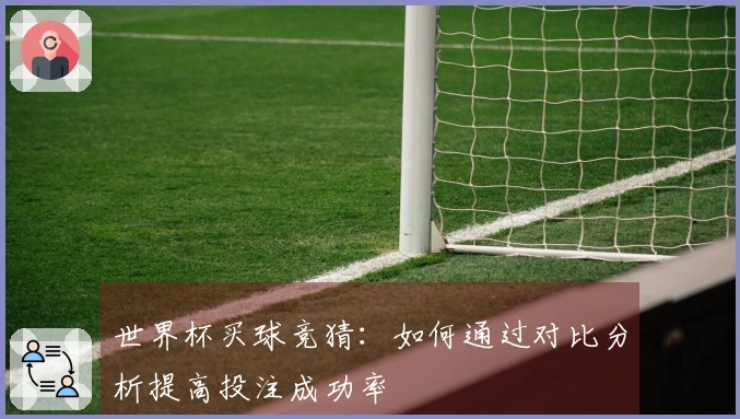 世界杯买球竞猜：如何通过对比分析提高投注成功率