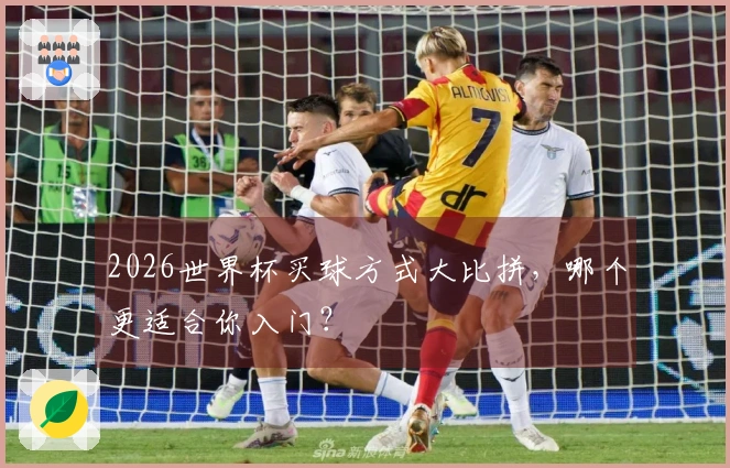 2026世界杯买球方式大比拼，哪个更适合你入门？