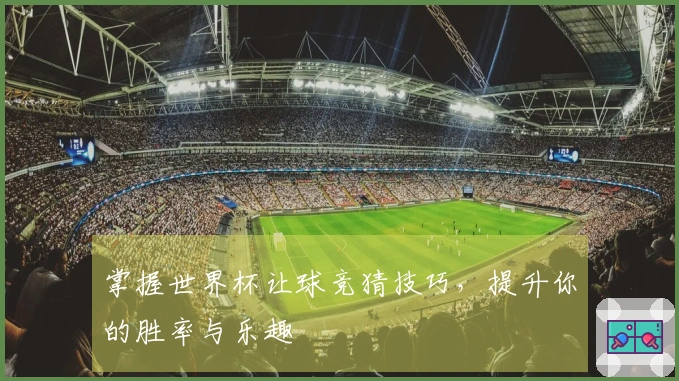 掌握世界杯让球竞猜技巧，提升你的胜率与乐趣