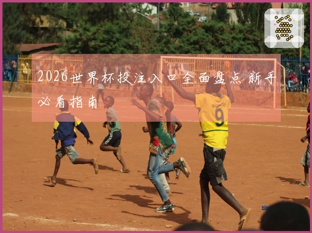 2026世界杯投注入口全面盘点 新手必看指南