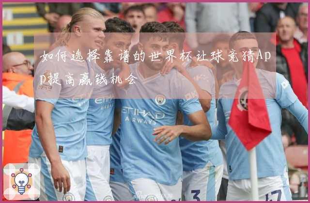 如何选择靠谱的世界杯让球竞猜App提高赢钱机会