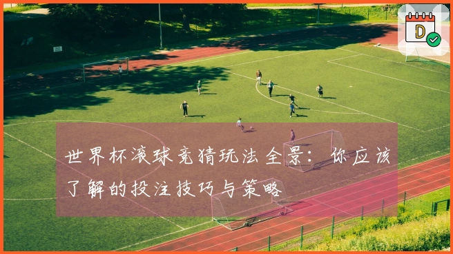 世界杯滚球竞猜玩法全景:你应该了解的投注技巧与策略